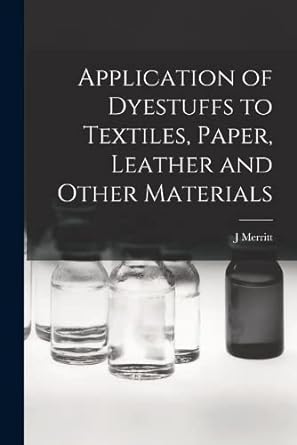 application of dyestuffs to textiles paper leather and other materials 1st edition joseph merritt matthews