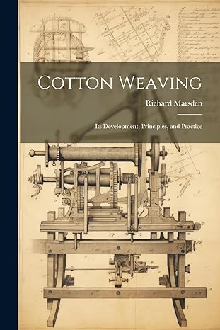 cotton weaving its development principles and practice 1st edition richard marsden 1021483591, 978-1021483591