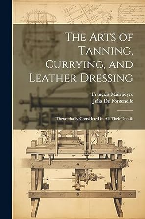 the arts of tanning currying and leather dressing theoretically considered in all their details 1st edition
