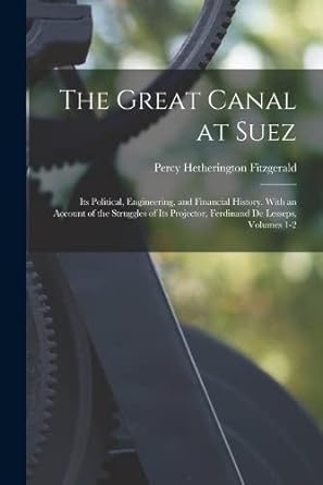 the great canal at suez its political engineering and financial history with an account of the struggles of