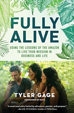 Fully Alive Using The Lessons Of The Amazon To Live Your Mission In Business And Life