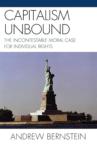capitalism unbound the incontestable moral case for individual rights 1st edition andrew bernstein