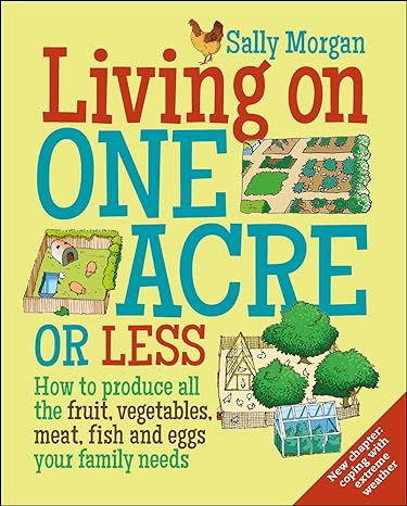 living on one acre or less how to produce all the fruit veg meat fish and eggs your family needs 1st edition