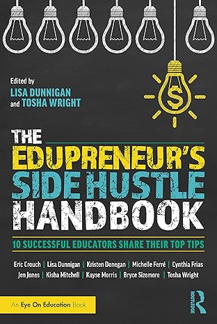 the edupreneur s side hustle handbook 10 successful educators share their top tips 1st edition lisa dunnigan