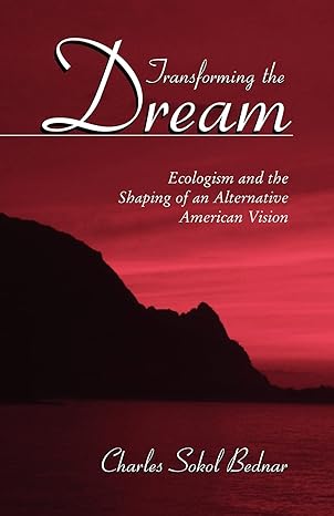 transforming the dream ecologism and the shaping of an alternative american vision 1st edition charles sokol