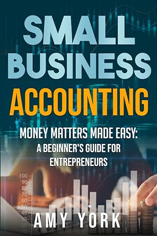 small business accounting money matters made easy a beginners guide for entrepreneurs 1st edition amy york
