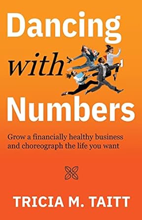 dancing with numbers grow a financially healthy business and choreograph the life you want 1st edition tricia
