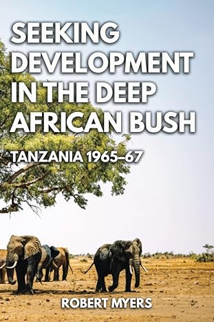 seeking development in the deep african bush tanzania 1965 67 1st edition dr. robert myers 979-8390527238