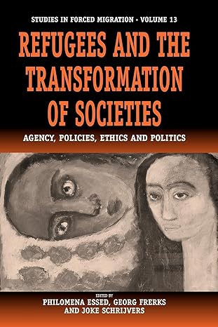 refugees and the transformation of societies agency policies ethics and politics 1st edition philomena essed