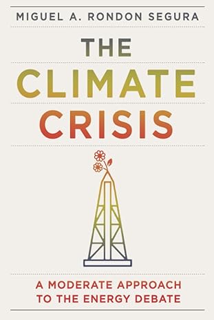 the climate crisis a moderate approach to the energy debate 1st edition miguel angel rondon segura
