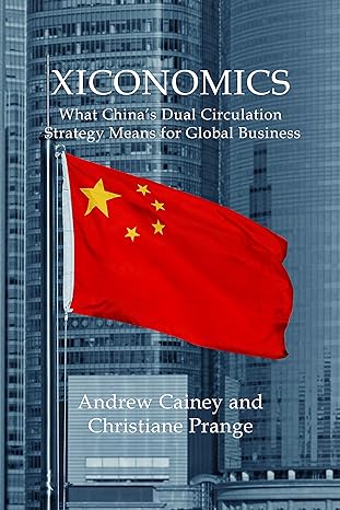 xiconomics what china s dual circulation strategy means for global business 1st edition andrew cainey