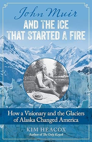 john muir and the ice that started a fire how a visionary and the glaciers of alaska changed america 1st
