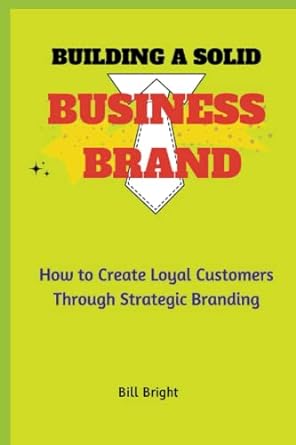 building a solid business brand how to create loyal customers through strategic branding 1st edition bill