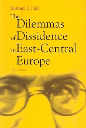 the dilemmas of dissidence in east central europe 1st edition barbara j. falk 9639241393, 978-9639241398