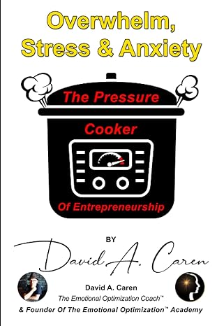 overwhelm stress and anxiety the pressure cooker of entrepreneurship 1st edition david a. caren 979-8364752208