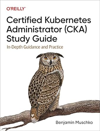 certified kubernetes administrator cka  study guide in depth guidance and practice 1st edition benjamin