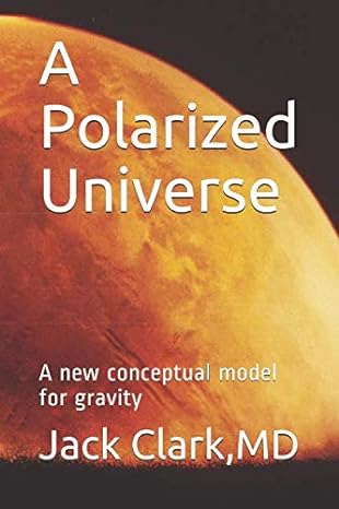 a polarized universe a new conceptual model for gravity 1st edition jack d clark md 1793011214, 978-1793011213