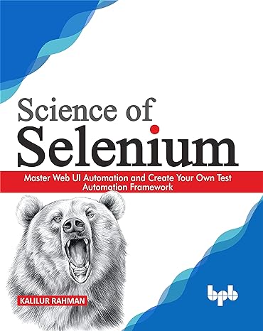 science of selenium master web ui automation and create your own test automation framework 1st edition