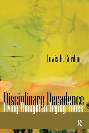 disciplinary decadence living thought in trying times 1st edition lewis r. gordon 1594512566, 978-1594512568