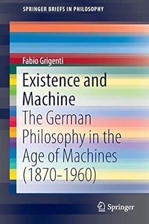 existence and machine the german philosophy in the age of machines 1870 1960 1st edition fabio grigenti