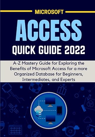 microsoft access quick guide 2022 a z mastery guide for exploring the benefits of microsoft access for a more