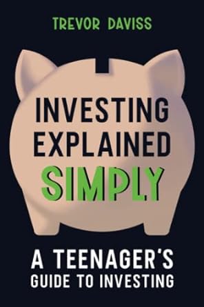 investing explained simply a teenager s guide to investing 1st edition trevor daviss 979-8363390951