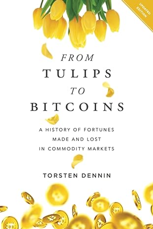 from tulips to bitcoins a history of fortunes made and lost in commodity markets 1st edition torsten dennin
