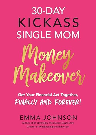 30 day kickass single mom money makeover get your financial act together finally and forever 1st edition emma