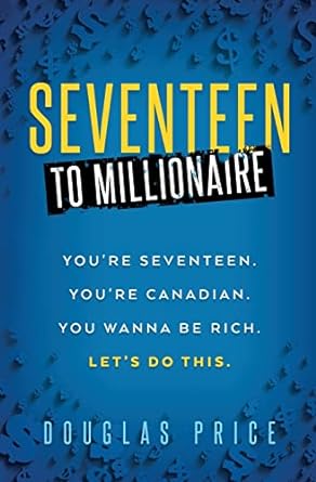 seventeen to millionaire you re seventeen you re canadian you wanna be rich let s do this 1st edition douglas