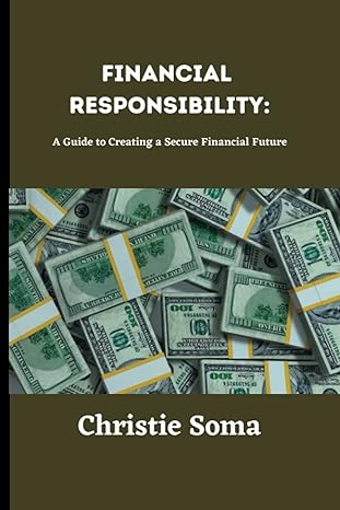 financial responsibility a guide to creating a secure financial future 1st edition christie soma