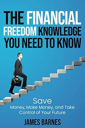 the financial freedom knowledge you need to know save money make money and take control of your future 1st