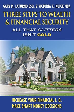 three steps to wealth and financial security all that glitters isn t gold 1st edition gary m. laturno, esq.