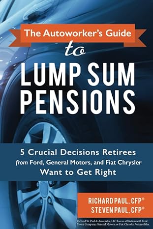 the autoworkers guide to lump sum pensions 5 crucial decisions retirees from ford general motors and fiat