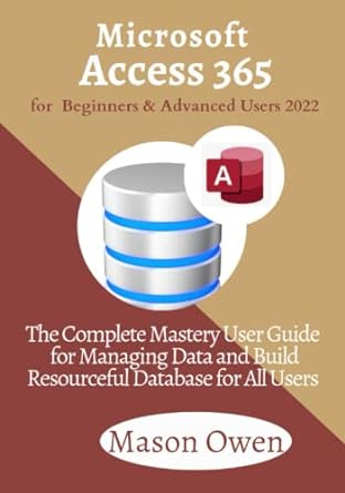 microsoft access 365 for beginners and advanced users 2022 the complete mastery user guide for managing data