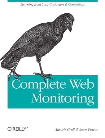complete web monitoring watching your visitors performance communities and competitors 1st edition alistair