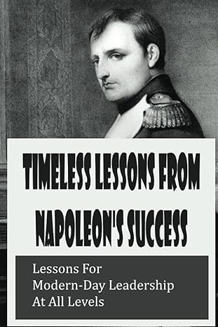 timeless lessons from napoleon s success lessons for modern day leadership at all levels 1st edition mitchell
