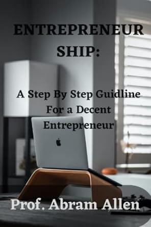 entrepreneurship a step by step guideline for a decent entrepreneur 1st edition prof. abram allen