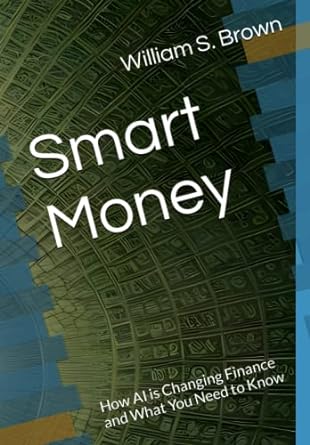 smart money how ai is changing finance and what you need to know 1st edition william s. brown 979-8389519206