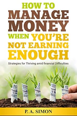 how to manage money when you re not earning enough strategies for thriving amid financial difficulties 1st