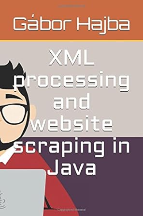 xml processing and website scraping in java 1st edition gabor laszlo hajba 1973315076, 978-1973315070