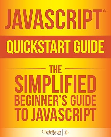 javascript quickstart guide the simplified beginners guide to javascript 1st edition clydebank technology