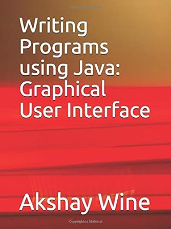writing programs using java graphical user interface 1st edition akshay wine b089ts2gcr, 979-8652167677