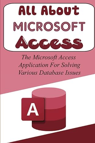 all about microsoft access the microsoft access application for solving various database issues 1st edition