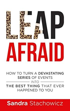 leap afraid how to turn a devastating series of events into the best thing that ever happened to you 1st