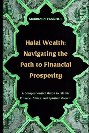 halal wealth navigating the path to financial prosperity a comprehensive guide to islamic finance ethics and