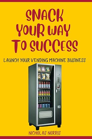 snack your way to success launch your vending machine business 1st edition nicholas norris 979-8864674291