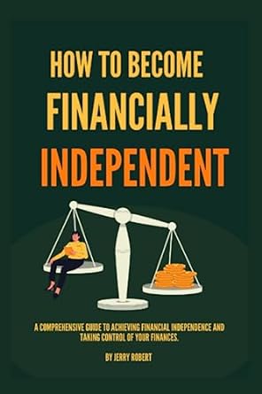 how to become financially independent a comprehensive guide to achieving financial independence and taking