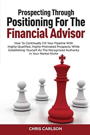 prospecting through positioning for the financial advisor how to continually fill your pipeline with highly