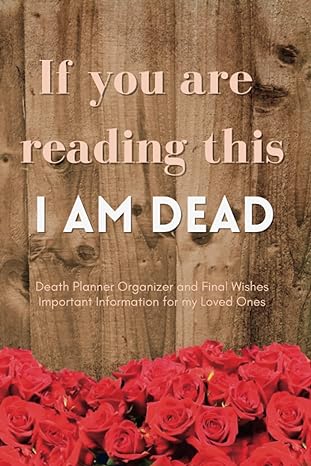 if you are reading this i am dead death planner organizer and final wishes important information for my loved