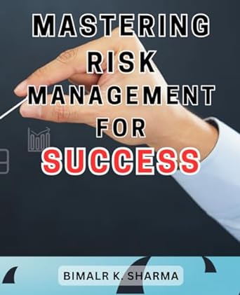 Mastering Risk Management For Success Unlocking Success In Your Business Through Effective Risk Mitigation And Strategic Decision Making Strategies